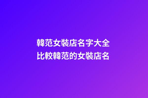 韓范女裝店名字大全 比較韓范的女裝店名-第1張-店鋪起名-玄機派